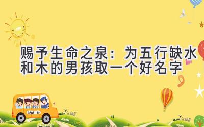  赐予生命之泉：为五行缺水和木的男孩取一个好名字 