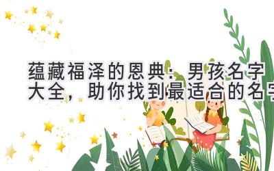 蕴藏福泽的恩典:男孩名字大全,助你找到最适合的名字
