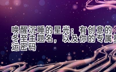 唤醒沉睡的星光:有创意的冬至主题名,以及你的专属星运密码