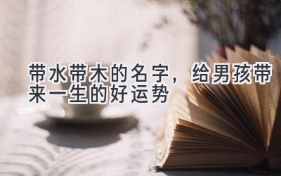 带水带木的名字,给男孩带来一生的好运势