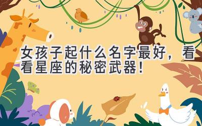 女孩子起什么名字最好,看看星座的秘密武器!