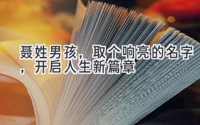 聂姓男孩,取个响亮的名字,开启人生新篇章