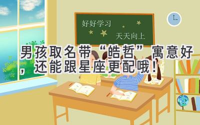 男孩取名带“皓哲”寓意好,还能跟星座更配哦!