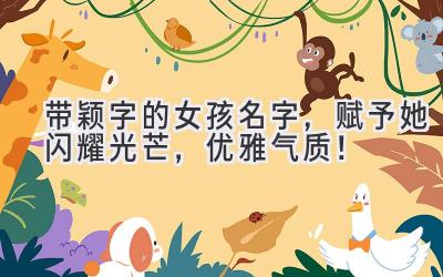 带颖字的女孩名字,赋予她闪耀光芒,优雅气质!