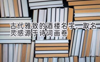 古代雅致的酒楼名字,取名灵感源于诗词画卷