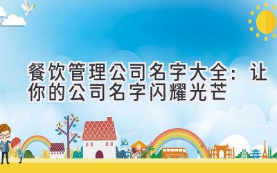  餐饮管理公司名字大全：让你的公司名字闪耀光芒 