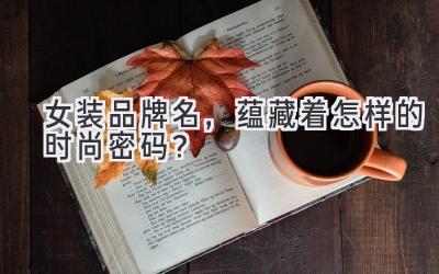   女装品牌名，蕴藏着怎样的时尚密码？ 