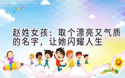  赵姓女孩：取个漂亮又气质的名字，让她闪耀人生 