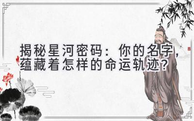 揭秘星河密码:你的名字,蕴藏着怎样的命运轨迹?