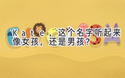Kate,这个名字听起来像女孩,还是男孩?