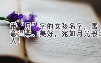 带“月”字的女孩名字,寓意温柔、美好,宛如月光般迷人!