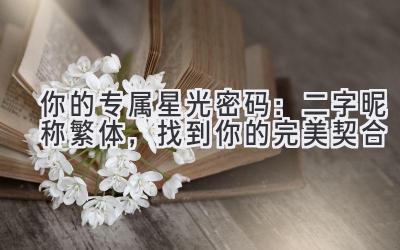 你的专属星光密码:二字昵称繁体,找到你的完美契合