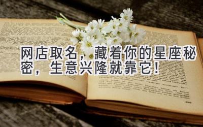   网店取名，藏着你的星座秘密，生意兴隆就靠它！ 