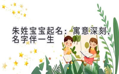 朱姓宝宝起名:寓意深刻,名字伴一生