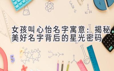 女孩叫心怡名字寓意:揭秘美好名字背后的星光密码