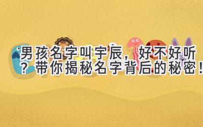 男孩名字叫宇辰,好不好听?带你揭秘名字背后的秘密!