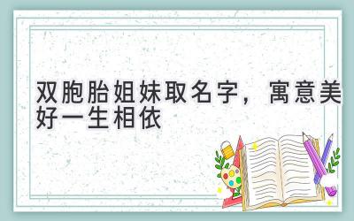 双胞胎姐妹取名字,寓意美好一生相依
