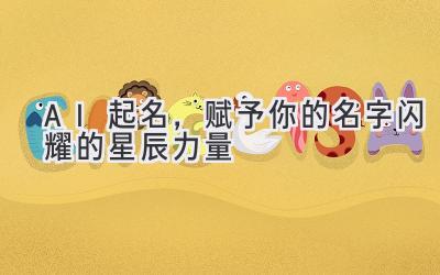 AI起名,赋予你的名字闪耀的星辰力量