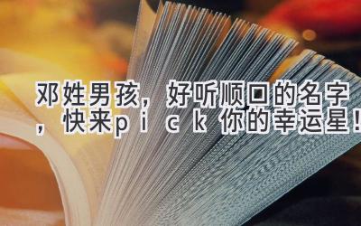 邓姓男孩,好听顺口的名字,快来pick你的幸运星!