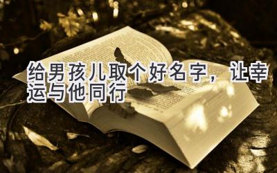 给男孩儿取个好名字,让幸运与他同行