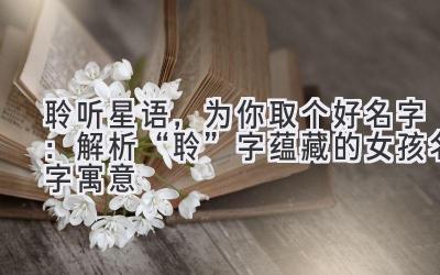 聆听星语,为你取个好名字:解析“聆”字蕴藏的女孩名字寓意
