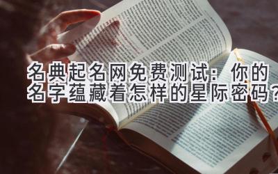  名典起名网免费测试：你的名字蕴藏着怎样的星际密码？ 