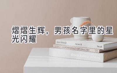 熠熠生辉,男孩名字里的星光闪耀