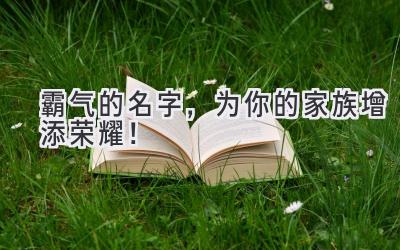霸气的名字,为你的家族增添荣耀!