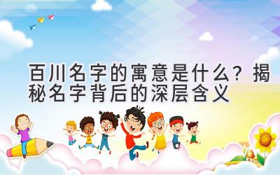 百川名字的寓意是什么?揭秘名字背后的深层含义