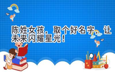 陈姓女孩,取个好名字,让未来闪耀星光!