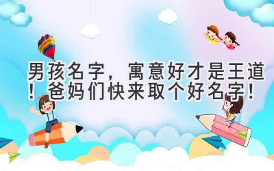   男孩名字，寓意好才是王道！爸妈们快来取个好名字！ 