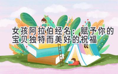 女孩阿拉伯经名:赋予你的宝贝独特而美好的祝福