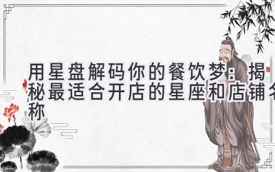 用星盘解码你的餐饮梦:揭秘最适合开店的星座和店铺名称