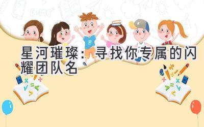 星河璀璨:寻找你专属的闪耀团队名
