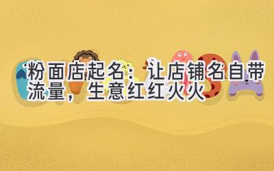 粉面店起名:让店铺名自带流量,生意红红火火