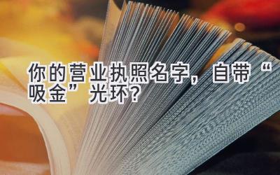 你的营业执照名字,自带“吸金”光环?