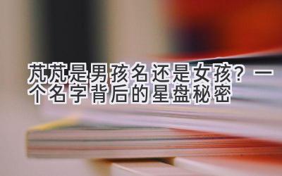 芃芃是男孩名还是女孩?一个名字背后的星盘秘密