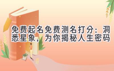 免费起名免费测名打分：洞悉星象，为你揭秘人生密码