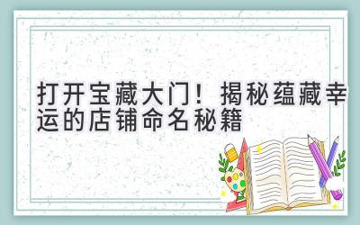 打开宝藏大门!揭秘蕴藏幸运的店铺命名秘籍
