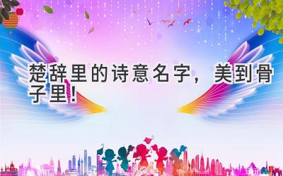  楚辞里的诗意名字，美到骨子里！