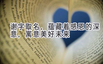  谢字取名，蕴藏着感恩的深意，寓意美好未来 