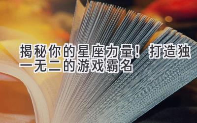 揭秘你的星座力量!打造独一无二的游戏霸名