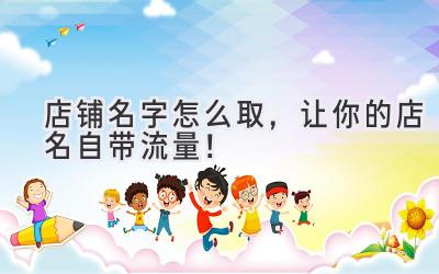 店铺名字怎么取,让你的店名自带流量!