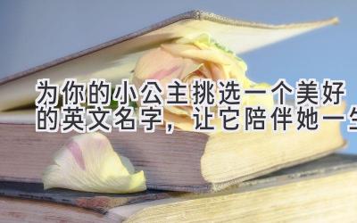 为你的小公主挑选一个美好的英文名字,让它陪伴她一生