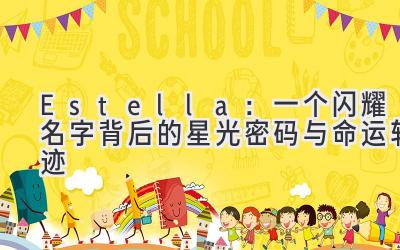 Estella:一个闪耀名字背后的星光密码与命运轨迹