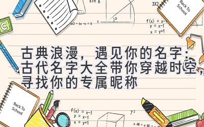 古典浪漫,遇见你的名字:古代名字大全带你穿越时空,寻找你的专属昵称