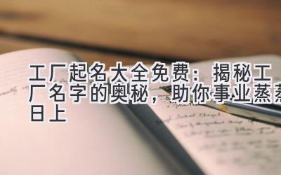 工厂起名大全免费:揭秘工厂名字的奥秘,助你事业蒸蒸日上