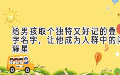 给男孩取个独特又好记的叠字名字,让他成为人群中的闪耀星