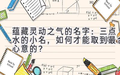 蕴藏灵动之气的名字:三点水的小名,如何才能取到最合心意的?