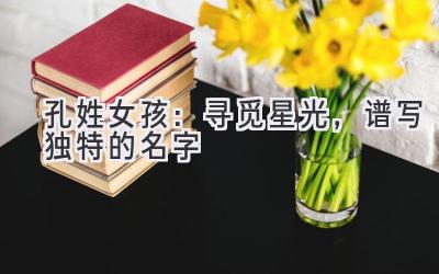 孔姓女孩:寻觅星光,谱写独特的名字